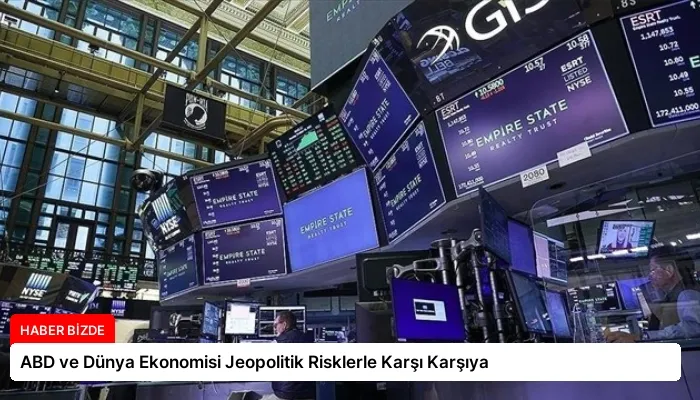 ABD ve Dünya Ekonomisi Jeopolitik Risklerle Karşı Karşıya