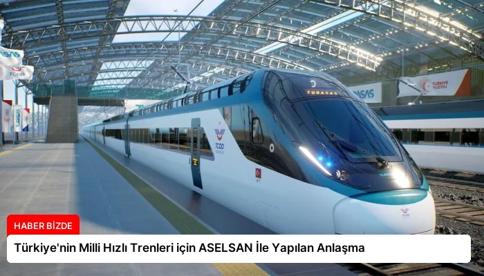 Türkiye’nin Milli Hızlı Trenleri için ASELSAN İle Yapılan Anlaşma