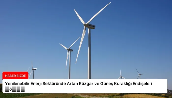 Yenilenebilir Enerji Sektöründe Artan Rüzgar ve Güneş Kuraklığı Endişeleri ⏬👇