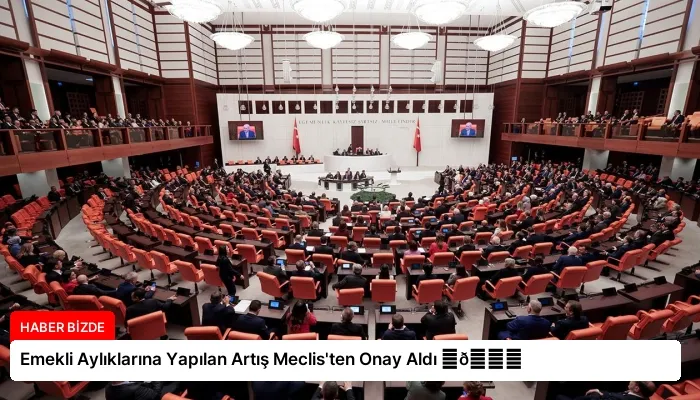 Emekli Aylıklarına Yapılan Artış Meclis’ten Onay Aldı ⏬👇