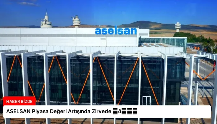 ASELSAN Piyasa Değeri Artışında Zirvede ⏬👇