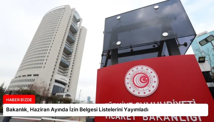Bakanlık, Haziran Ayında İzin Belgesi Listelerini Yayımladı