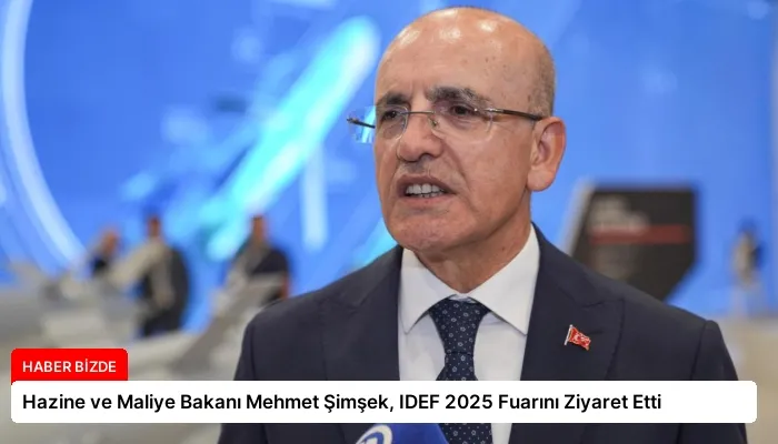 Hazine ve Maliye Bakanı Mehmet Şimşek, IDEF 2025 Fuarını Ziyaret Etti