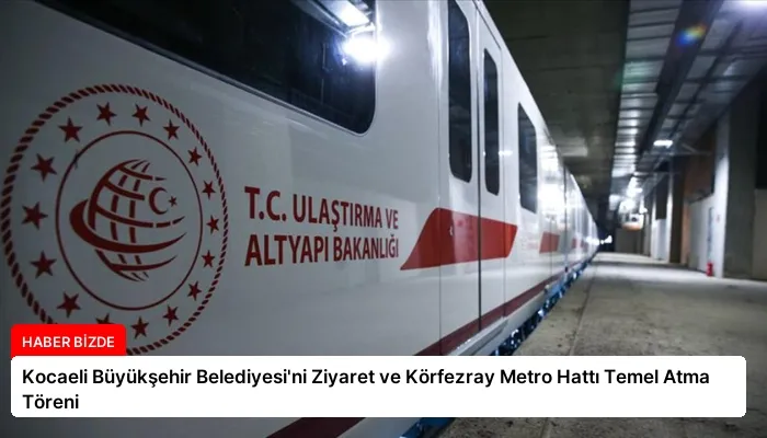 Kocaeli Büyükşehir Belediyesi’ni Ziyaret ve Körfezray Metro Hattı Temel Atma Töreni