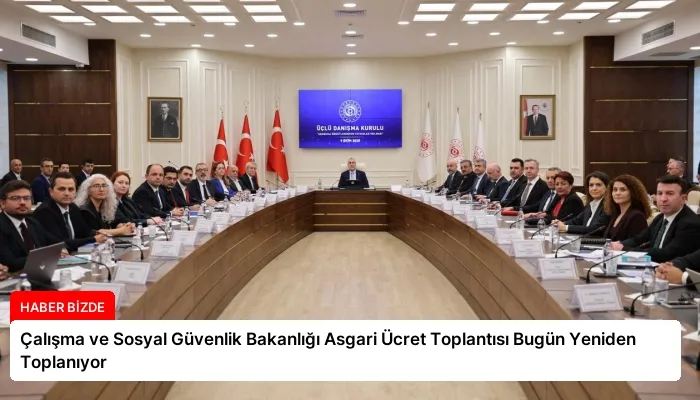 Çalışma ve Sosyal Güvenlik Bakanlığı Asgari Ücret Toplantısı Bugün Yeniden Toplanıyor