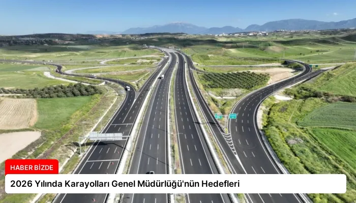 2026 Yılında Karayolları Genel Müdürlüğü’nün Hedefleri