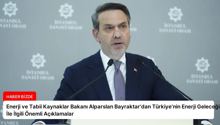 Enerji ve Tabii Kaynaklar Bakanı Alparslan Bayraktar’dan Türkiye’nin Enerji Geleceği İle İlgili Önemli Açıklamalar