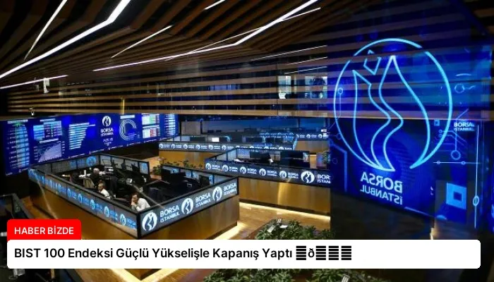 BIST 100 Endeksi Güçlü Yükselişle Kapanış Yaptı ⏬👇
