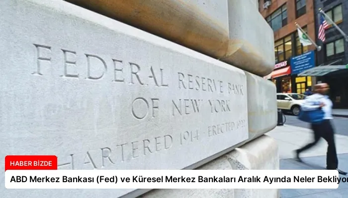 ABD Merkez Bankası (Fed) ve Küresel Merkez Bankaları Aralık Ayında Neler Bekliyor?