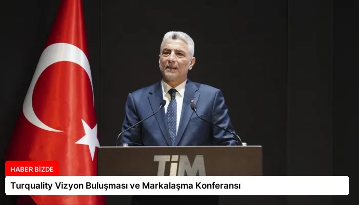 Turquality Vizyon Buluşması ve Markalaşma Konferansı