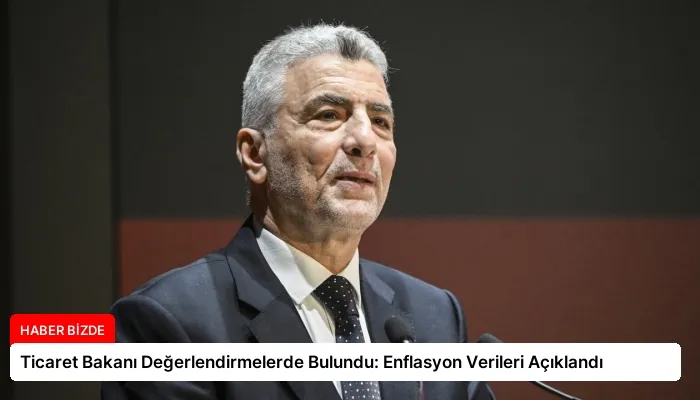 Ticaret Bakanı Değerlendirmelerde Bulundu: Enflasyon Verileri Açıklandı