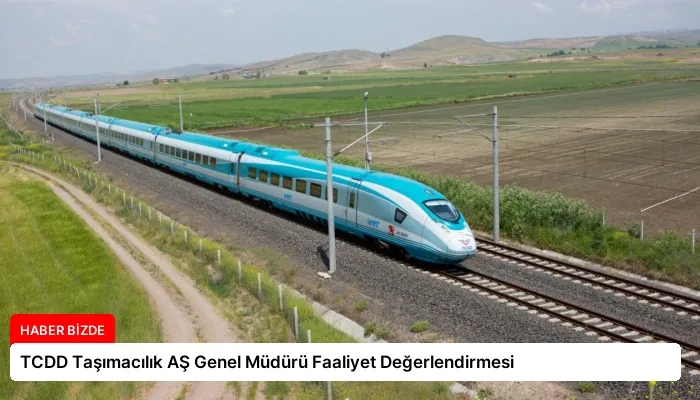 TCDD Taşımacılık AŞ Genel Müdürü Faaliyet Değerlendirmesi