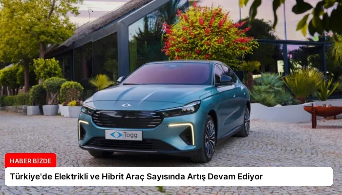 Türkiye’de Elektrikli ve Hibrit Araç Sayısında Artış Devam Ediyor