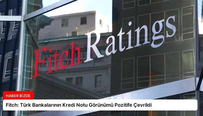 Fitch: Türk Bankalarının Kredi Notu Görünümü Pozitife Çevrildi