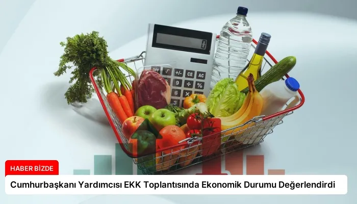 Cumhurbaşkanı Yardımcısı EKK Toplantısında Ekonomik Durumu Değerlendirdi