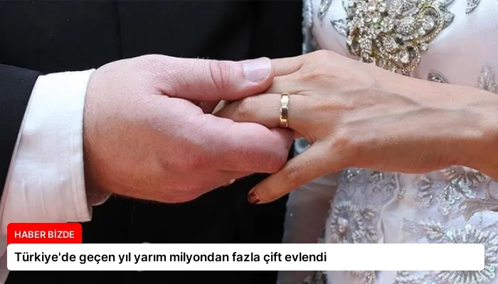 Türkiye’de geçen yıl yarım milyondan fazla çift evlendi