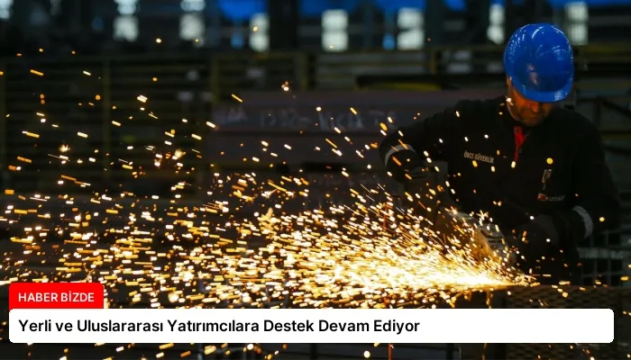 Yerli ve Uluslararası Yatırımcılara Destek Devam Ediyor
