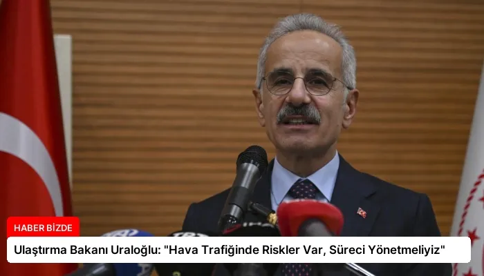 Ulaştırma Bakanı Uraloğlu: “Hava Trafiğinde Riskler Var, Süreci Yönetmeliyiz”