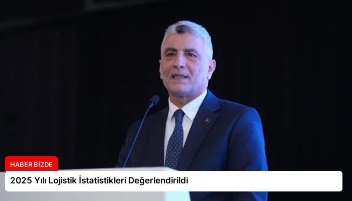 2025 Yılı Lojistik İstatistikleri Değerlendirildi