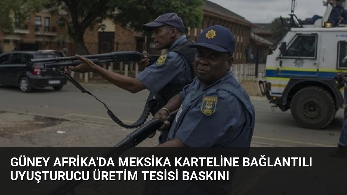Güney Afrika’da Meksika Karteline Bağlantılı Uyuşturucu Üretim Tesisi Baskını