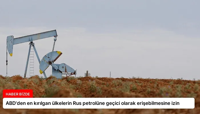 ABD’den en kırılgan ülkelerin Rus petrolüne geçici olarak erişebilmesine izin