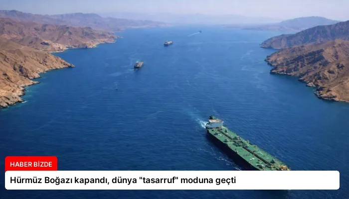 Hürmüz Boğazı kapandı, dünya “tasarruf” moduna geçti