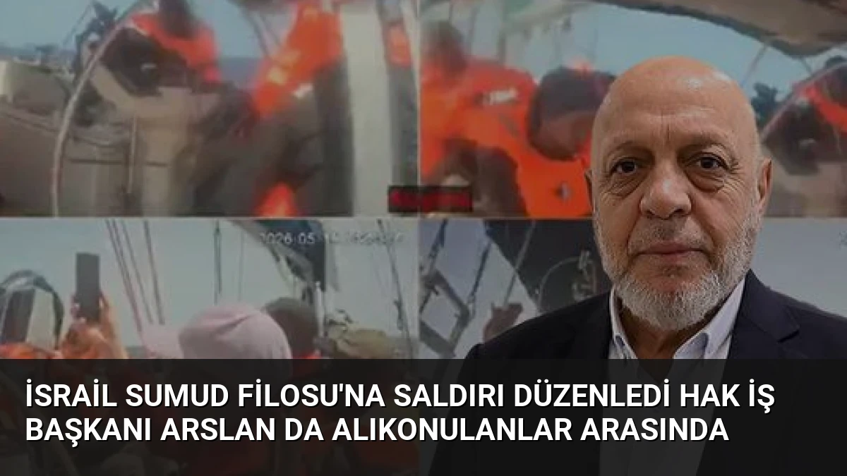 İsrail Sumud Filosu’na Saldırı Düzenledi HAK İŞ Başkanı Arslan da Alıkonulanlar Arasında