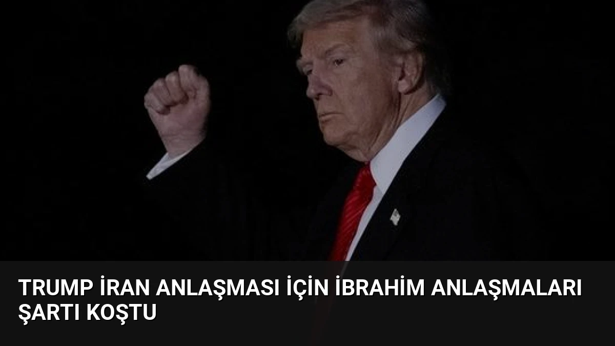 Trump İran Anlaşması İçin İbrahim Anlaşmaları Şartı Koştu