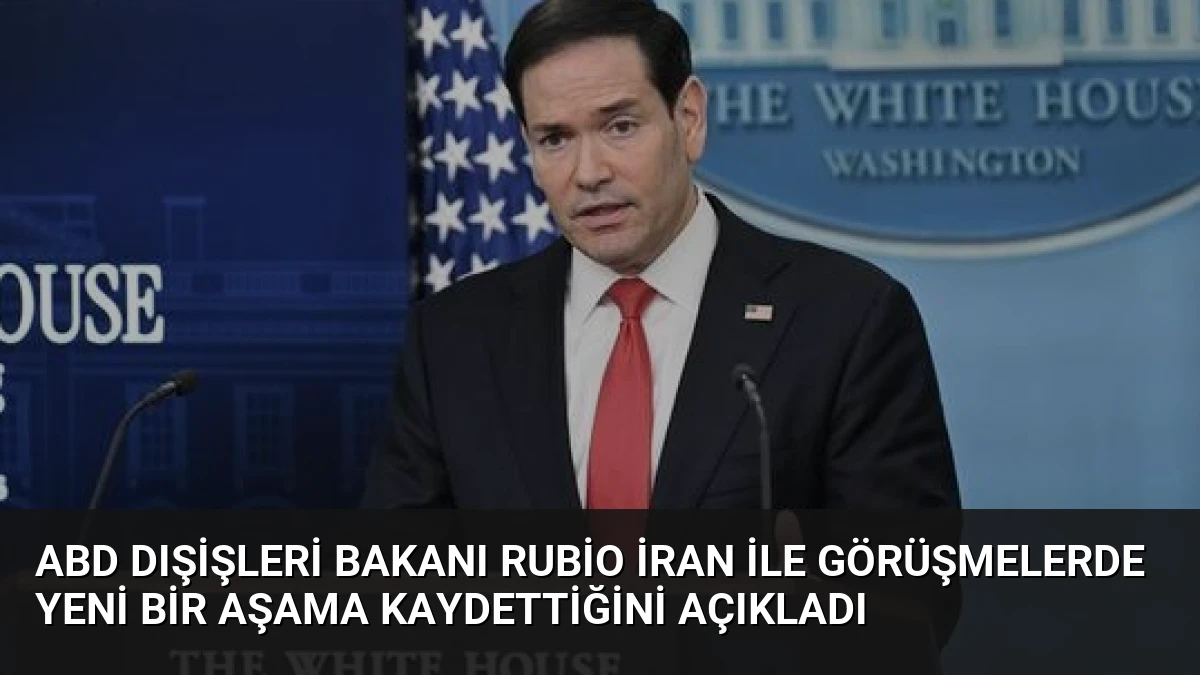 ABD Dışişleri Bakanı Rubio İran ile Görüşmelerde Yeni Bir Aşama Kaydettiğini Açıkladı
