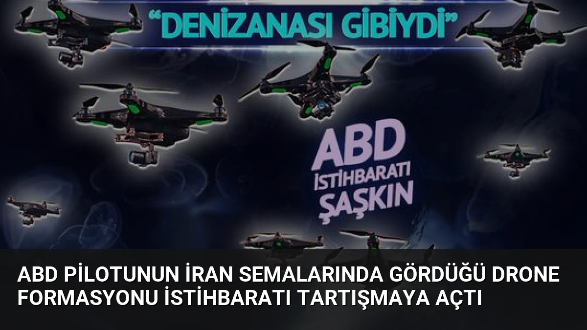ABD Pilotunun İran Semalarında Gördüğü Drone Formasyonu İstihbaratı Tartışmaya Açtı