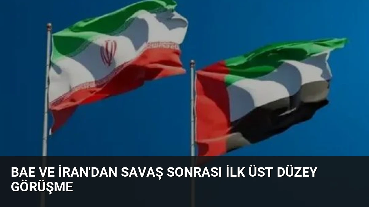 BAE ve İran’dan Savaş Sonrası İlk Üst Düzey Görüşme