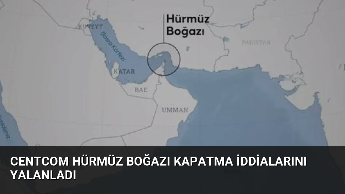 CENTCOM Hürmüz Boğazı Kapatma İddialarını Yalanladı