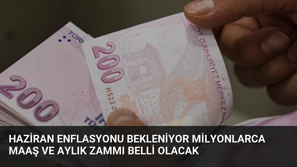 Haziran Enflasyonu Bekleniyor Milyonlarca Maaş ve Aylık Zammı Belli Olacak
