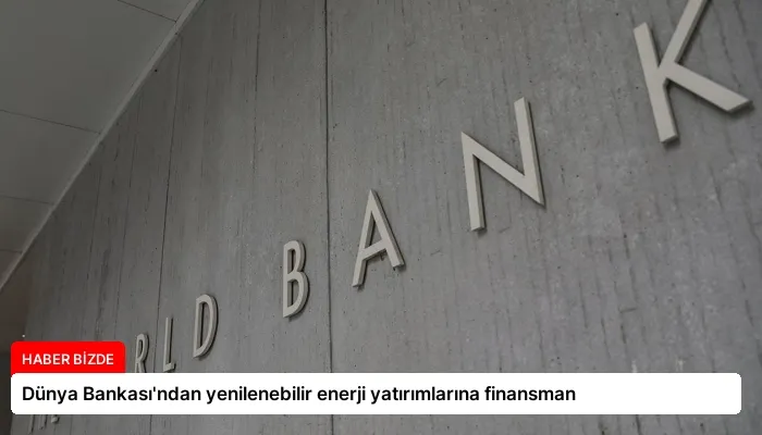 Dünya Bankası’ndan yenilenebilir enerji yatırımlarına finansman