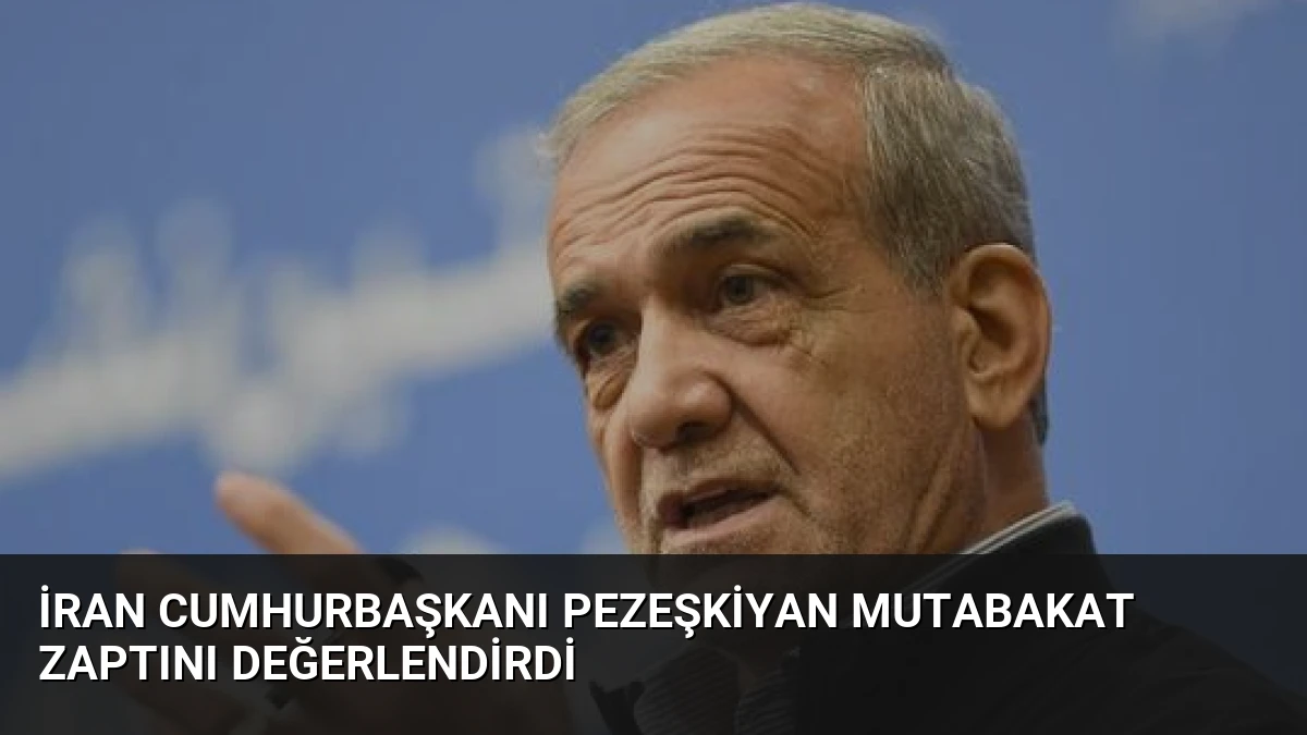 İran Cumhurbaşkanı Pezeşkiyan Mutabakat Zaptını Değerlendirdi