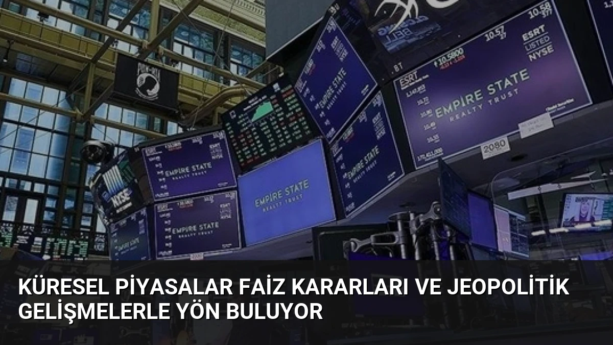 Küresel Piyasalar Faiz Kararları ve Jeopolitik Gelişmelerle Yön Buluyor