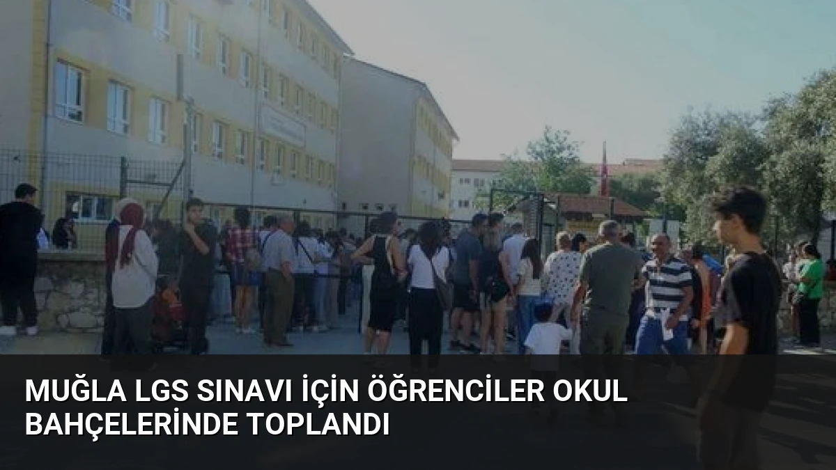 Muğla LGS Sınavı İçin Öğrenciler Okul Bahçelerinde Toplandı