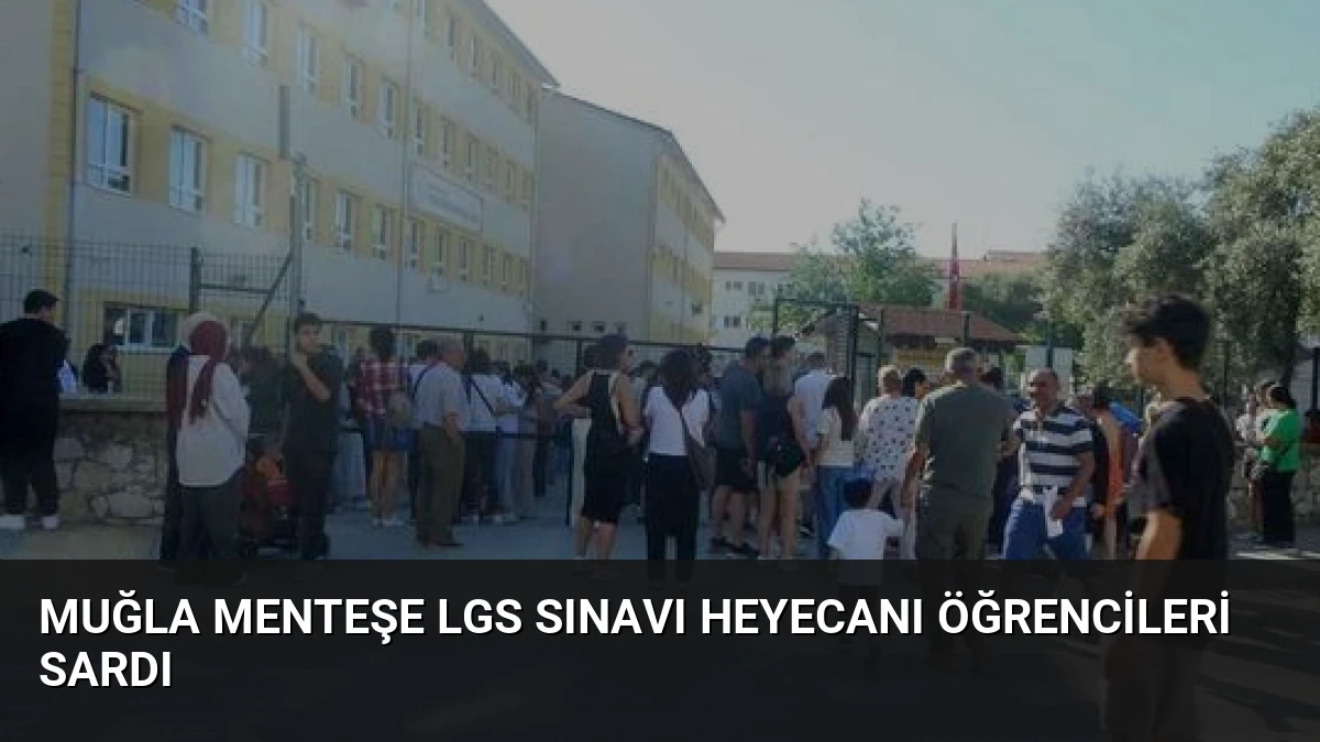 Muğla Menteşe LGS Sınavı Heyecanı Öğrencileri Sardı