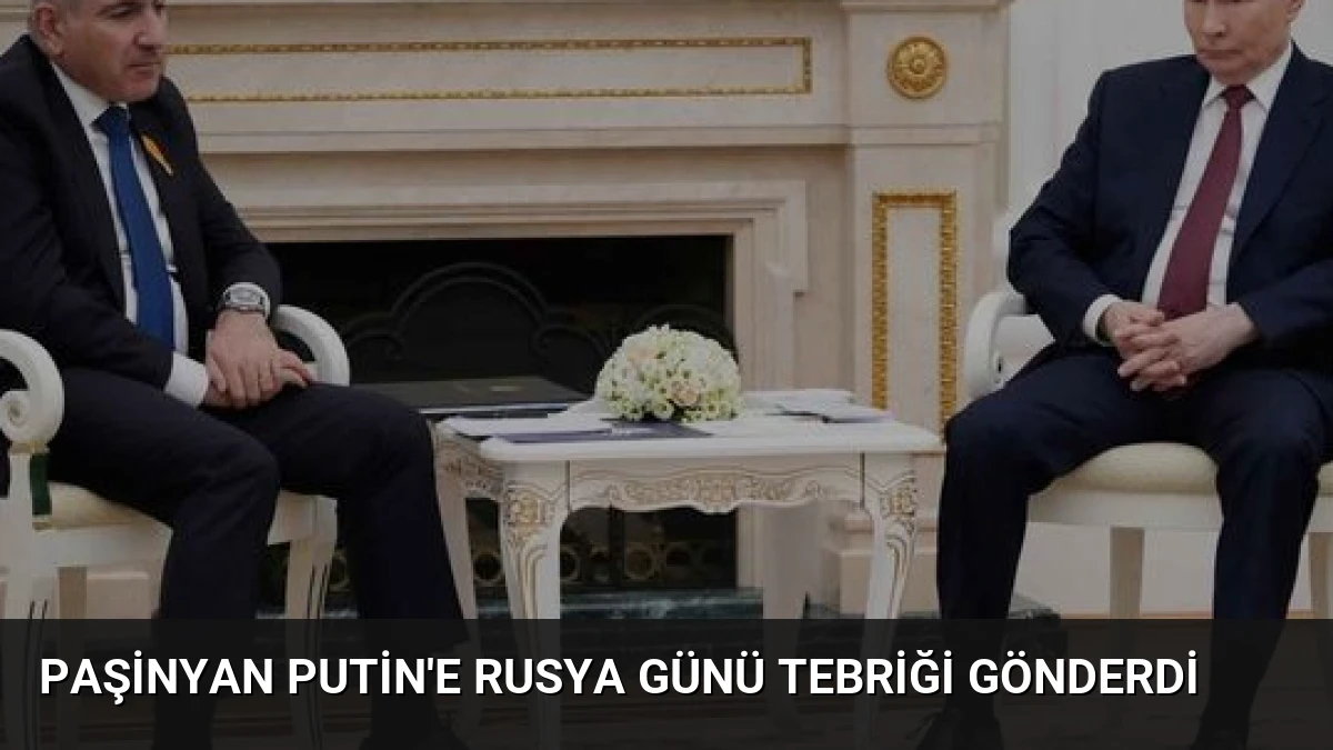 Paşinyan Putin’e Rusya Günü Tebriği Gönderdi