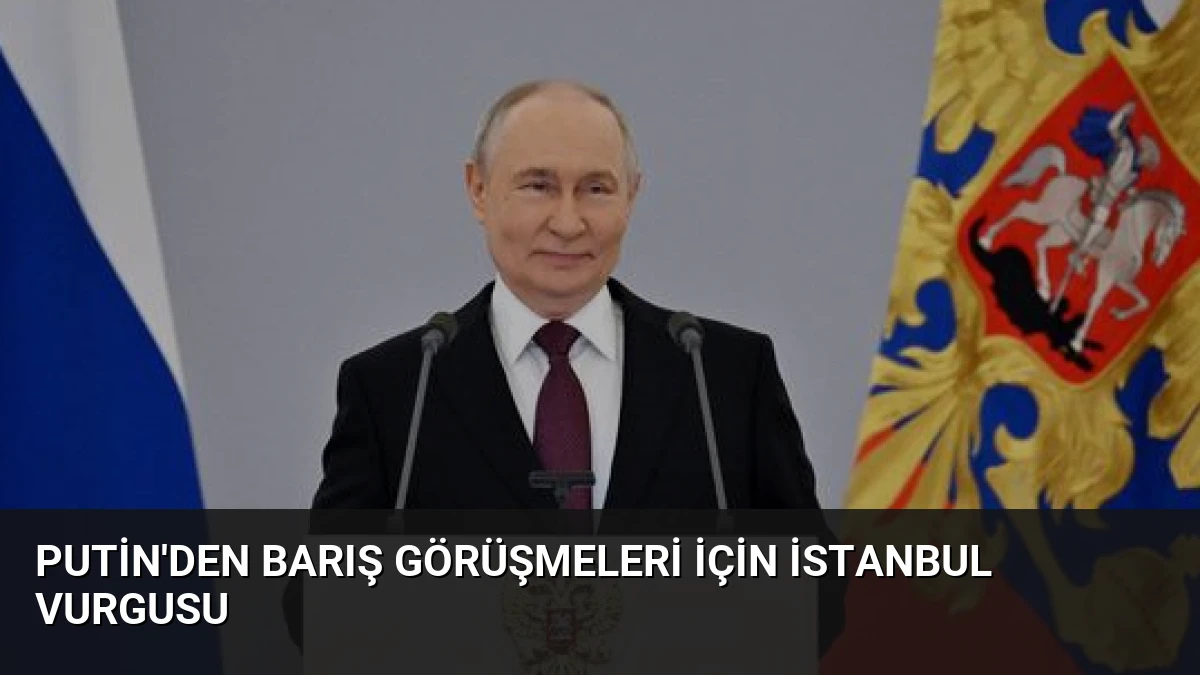 Putin’den Barış Görüşmeleri İçin İstanbul Vurgusu
