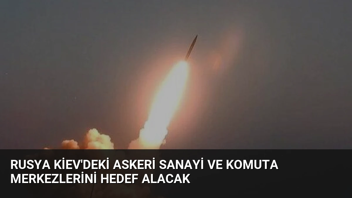 Rusya Kiev’deki Askeri Sanayi ve Komuta Merkezlerini Hedef Alacak