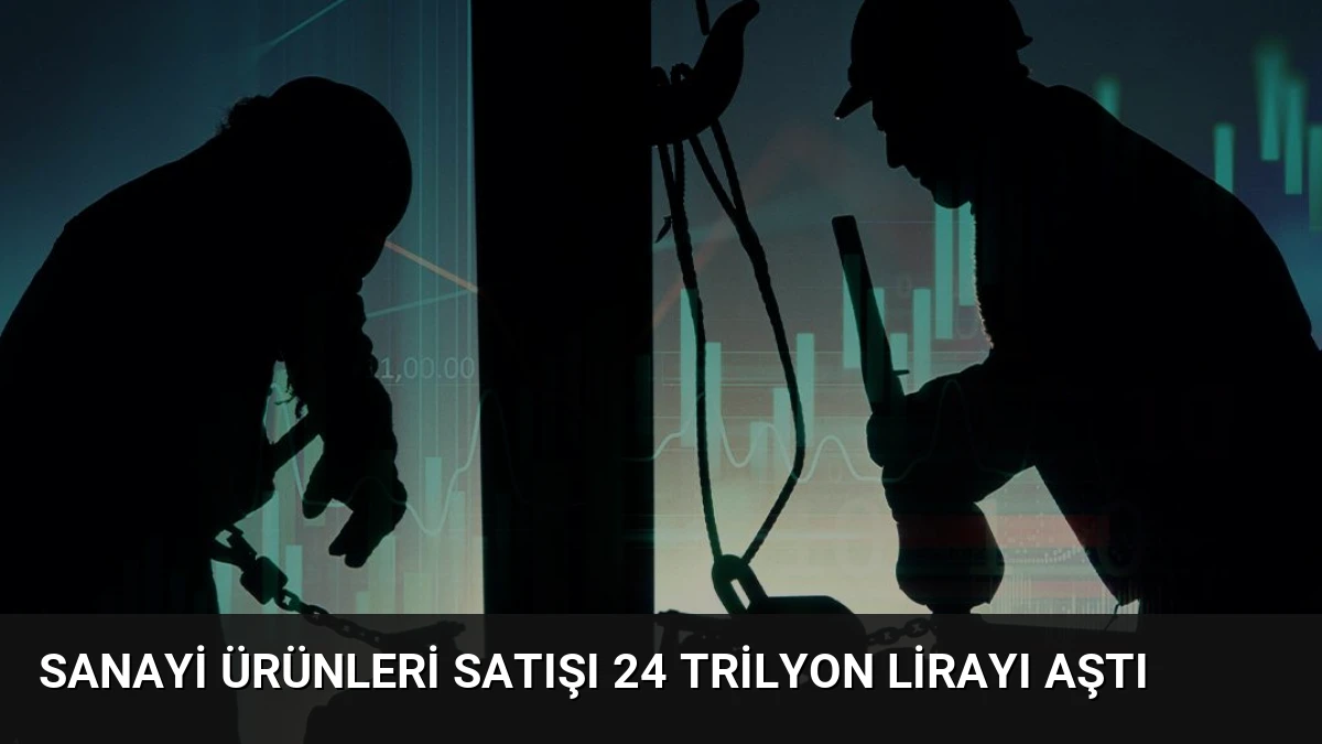 Sanayi Ürünleri Satışı 24 Trilyon Lirayı Aştı
