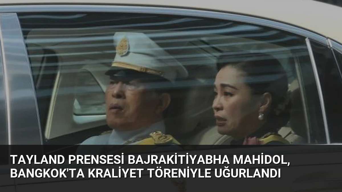 Tayland Prensesi Bajrakitiyabha Mahidol, Bangkok’ta Kraliyet Töreniyle Uğurlandı