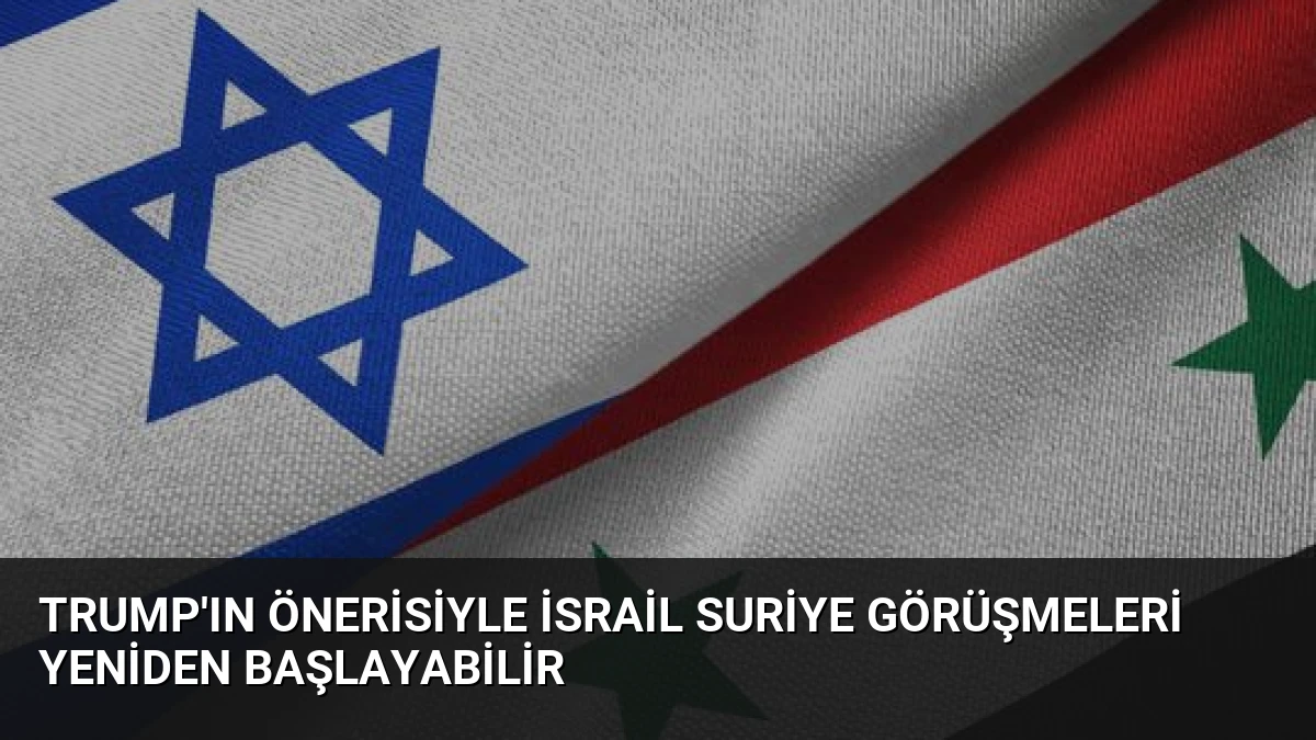 Trump’ın Önerisiyle İsrail Suriye Görüşmeleri Yeniden Başlayabilir