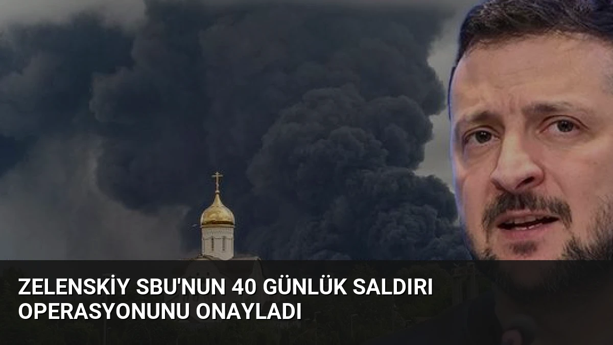 Zelenskiy SBU’nun 40 Günlük Saldırı Operasyonunu Onayladı