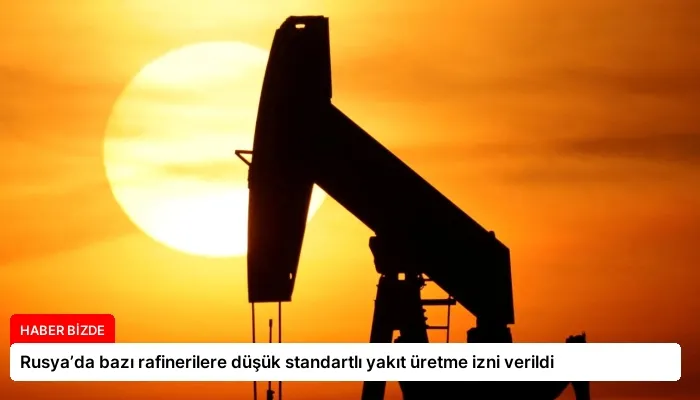 Rusya’da bazı rafinerilere düşük standartlı yakıt üretme izni verildi