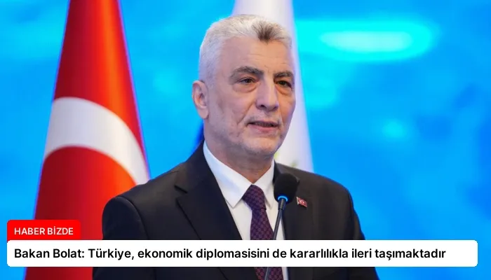 Bakan Bolat: Türkiye, ekonomik diplomasisini de kararlılıkla ileri taşımaktadır