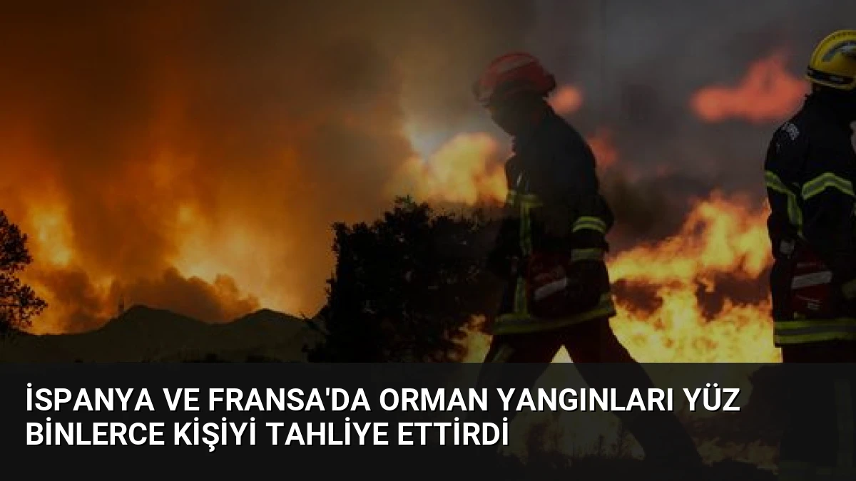 İspanya ve Fransa’da Orman Yangınları Yüz Binlerce Kişiyi Tahliye Ettirdi