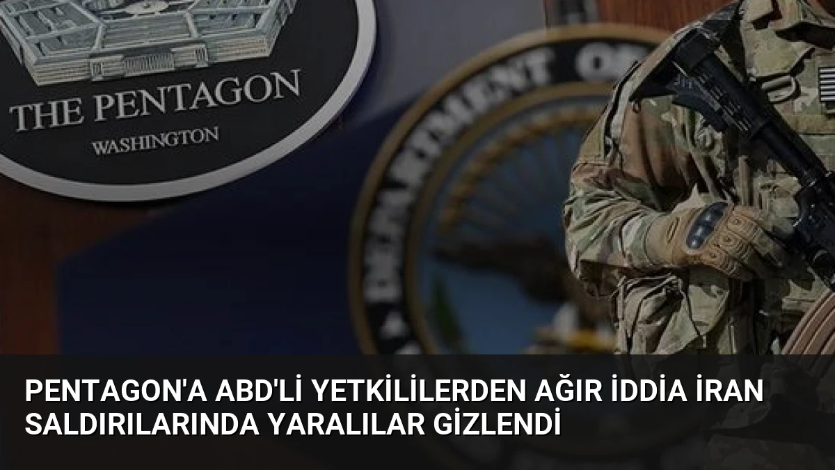 Pentagon’a ABD’li Yetkililerden Ağır İddia İran Saldırılarında Yaralılar Gizlendi
