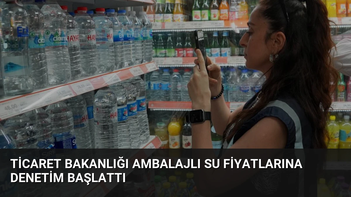 Ticaret Bakanlığı Ambalajlı Su Fiyatlarına Denetim Başlattı